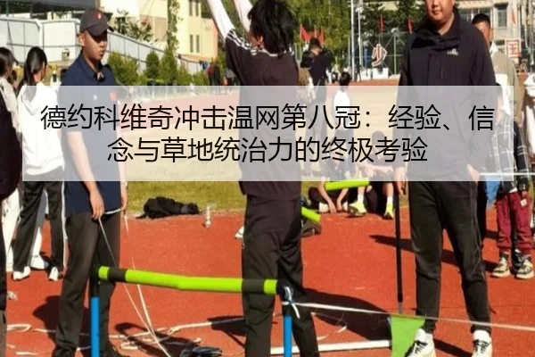 德约科维奇冲击温网第八冠：经验、信念与草地统治力的终极考验
